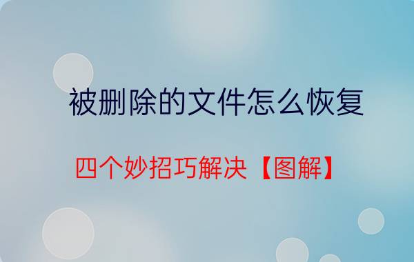 被删除的文件怎么恢复 四个妙招巧解决【图解】